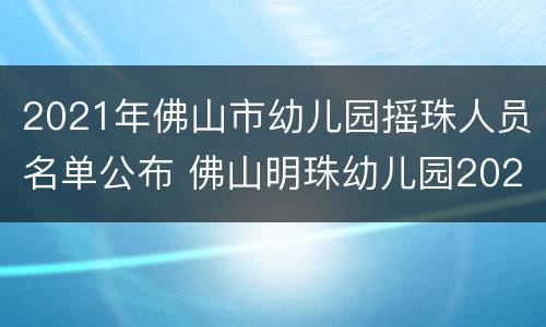 2021年佛山市幼儿园摇珠人员名单公布 佛山明珠幼儿园2021年招生