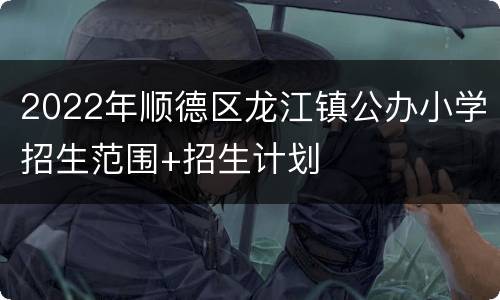2022年顺德区龙江镇公办小学招生范围+招生计划