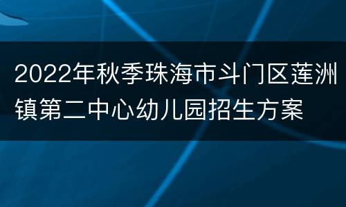 2022年秋季珠海市斗门区莲洲镇第二中心幼儿园招生方案