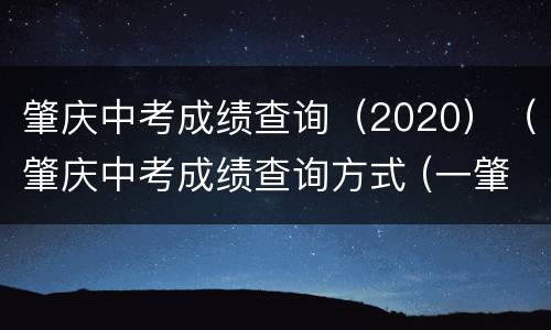 肇庆中考成绩查询（2020）（肇庆中考成绩查询方式 (一肇庆市初中）