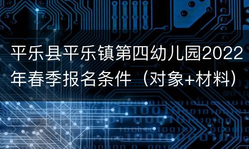 平乐县平乐镇第四幼儿园2022年春季报名条件（对象+材料）
