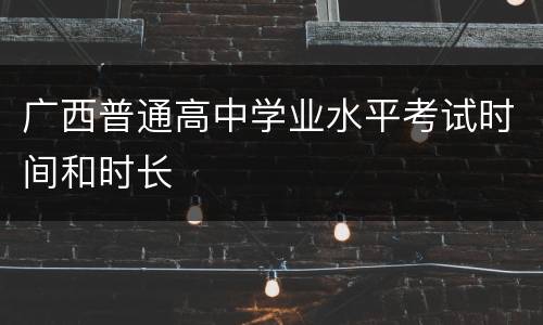 广西普通高中学业水平考试时间和时长