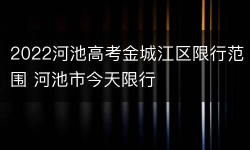 2022河池高考金城江区限行范围 河池市今天限行