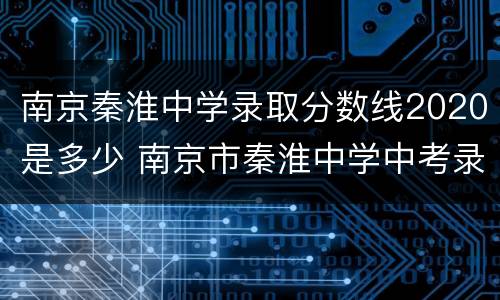 南京秦淮中学录取分数线2020是多少 南京市秦淮中学中考录取分数