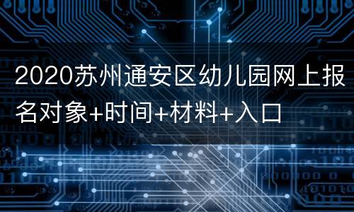 2020苏州通安区幼儿园网上报名对象+时间+材料+入口