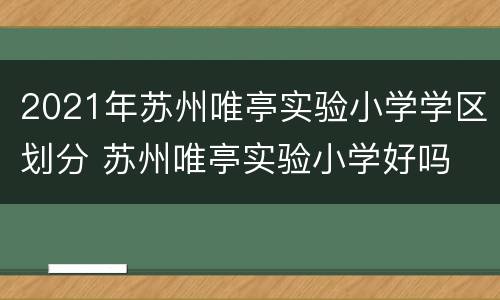 2021年苏州唯亭实验小学学区划分 苏州唯亭实验小学好吗