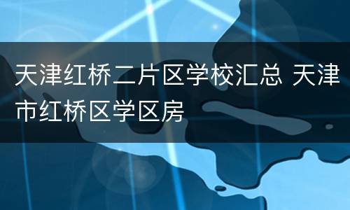 天津红桥二片区学校汇总 天津市红桥区学区房