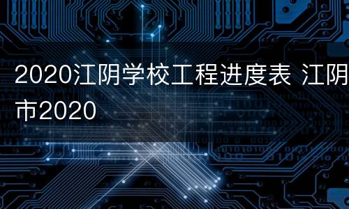2020江阴学校工程进度表 江阴市2020