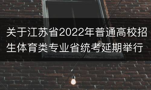 关于江苏省2022年普通高校招生体育类专业省统考延期举行的公告