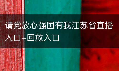请党放心强国有我江苏省直播入口+回放入口