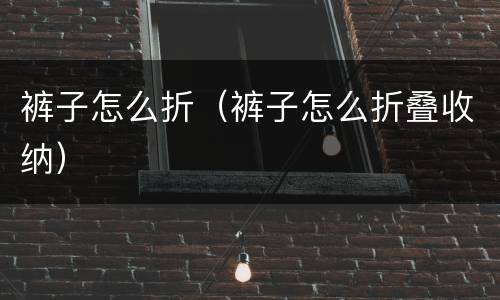 裤子怎么折（裤子怎么折叠收纳）