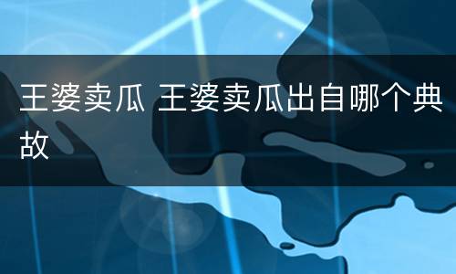 王婆卖瓜 王婆卖瓜出自哪个典故