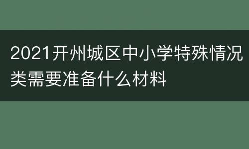 2021开州城区中小学特殊情况类需要准备什么材料