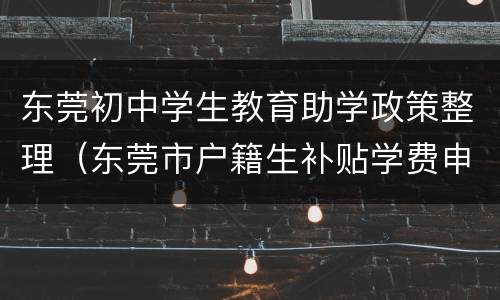 东莞初中学生教育助学政策整理（东莞市户籍生补贴学费申请）