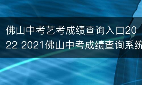 佛山中考艺考成绩查询入口2022 2021佛山中考成绩查询系统