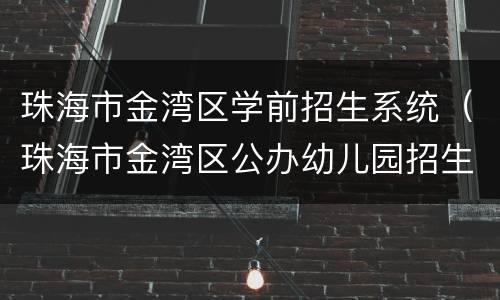 珠海市金湾区学前招生系统（珠海市金湾区公办幼儿园招生信息）