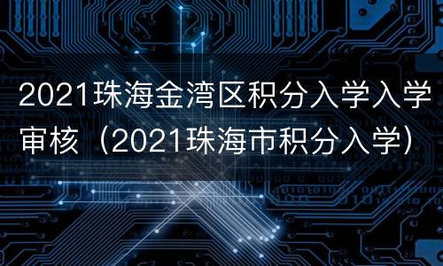 2021珠海金湾区积分入学入学审核（2021珠海市积分入学）