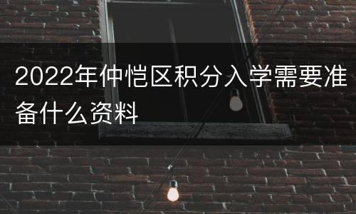 2022年仲恺区积分入学需要准备什么资料