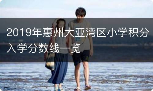 2019年惠州大亚湾区小学积分入学分数线一览