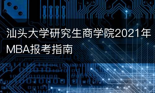 汕头大学研究生商学院2021年MBA报考指南