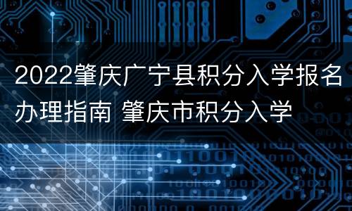 2022肇庆广宁县积分入学报名办理指南 肇庆市积分入学