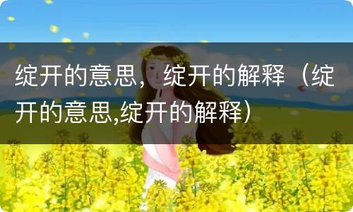 绽开的意思,绽开的解释(绽开的意思,绽开的解释)