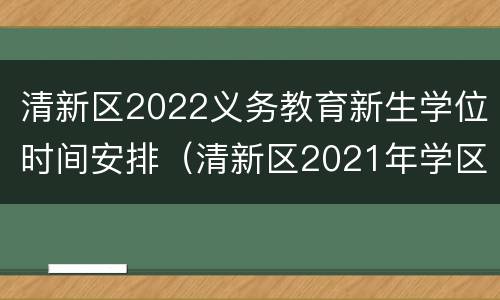 清新区2022义务教育新生学位时间安排（清新区2021年学区划分）