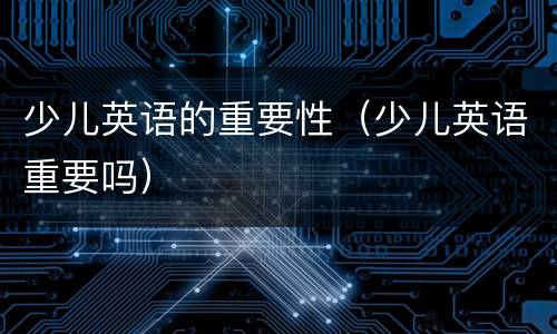 少儿英语的重要性（少儿英语重要吗）