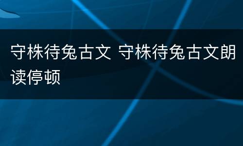 守株待兔古文 守株待兔古文朗读停顿