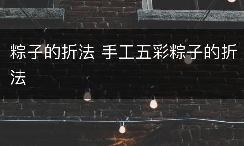 粽子的折法 手工五彩粽子的折法