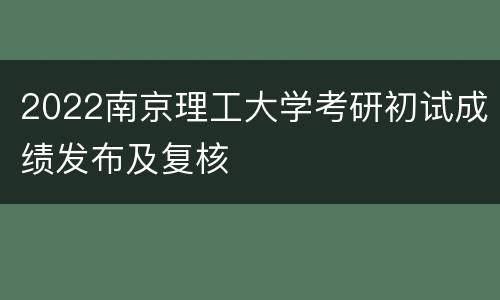 2022南京理工大学考研初试成绩发布及复核
