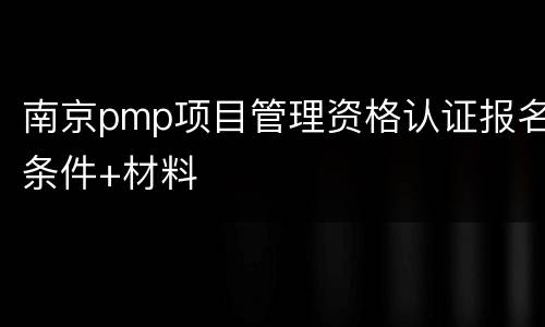 南京pmp项目管理资格认证报名条件+材料