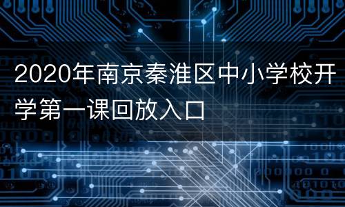 2020年南京秦淮区中小学校开学第一课回放入口