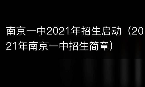 南京一中2021年招生启动（2021年南京一中招生简章）