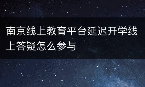 南京线上教育平台延迟开学线上答疑怎么参与