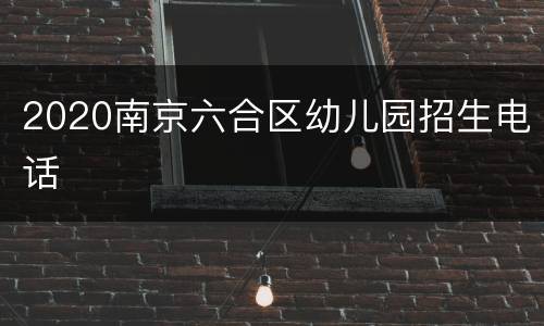 2020南京六合区幼儿园招生电话
