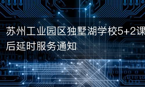 苏州工业园区独墅湖学校5+2课后延时服务通知