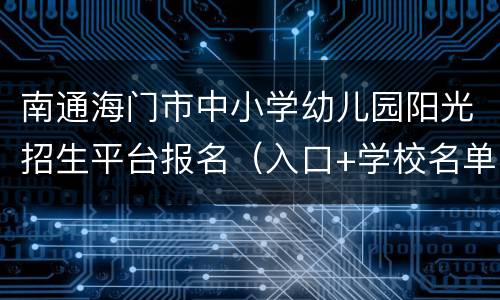 南通海门市中小学幼儿园阳光招生平台报名（入口+学校名单）