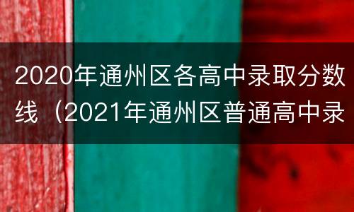 2020年通州区各高中录取分数线（2021年通州区普通高中录取分数线）