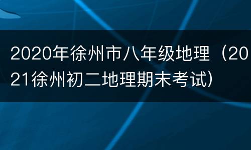 2020年徐州市八年级地理（2021徐州初二地理期末考试）