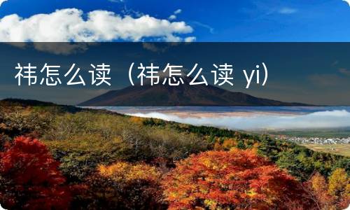 祎怎么读（祎怎么读 yi）