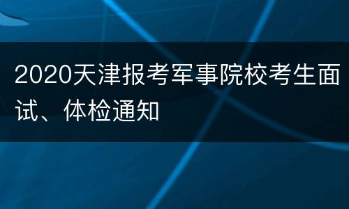 2020天津报考军事院校考生面试、体检通知