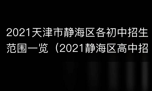 2021天津市静海区各初中招生范围一览（2021静海区高中招生计划）
