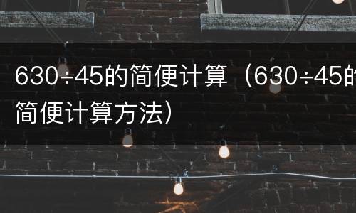 630÷45的简便计算（630÷45的简便计算方法）