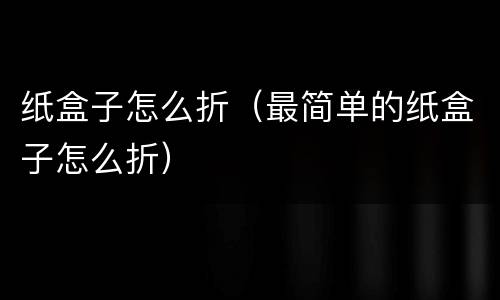 纸盒子怎么折（最简单的纸盒子怎么折）