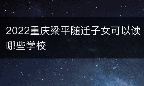 2022重庆梁平随迁子女可以读哪些学校