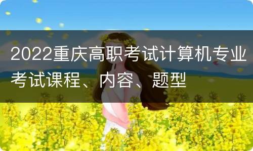 2022重庆高职考试计算机专业考试课程、内容、题型