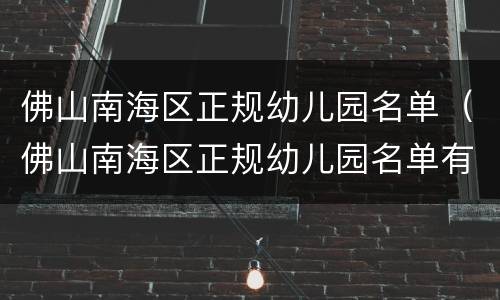 佛山南海区正规幼儿园名单（佛山南海区正规幼儿园名单有哪些）