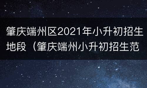 肇庆端州区2021年小升初招生地段（肇庆端州小升初招生范围）