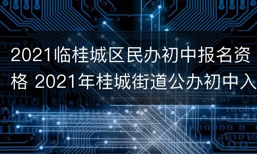 2021临桂城区民办初中报名资格 2021年桂城街道公办初中入学指南